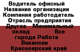 Водитель офисный › Название организации ­ Компания-работодатель › Отрасль предприятия ­ Другое › Минимальный оклад ­ 50 000 - Все города Работа » Вакансии   . Красноярский край,Талнах г.